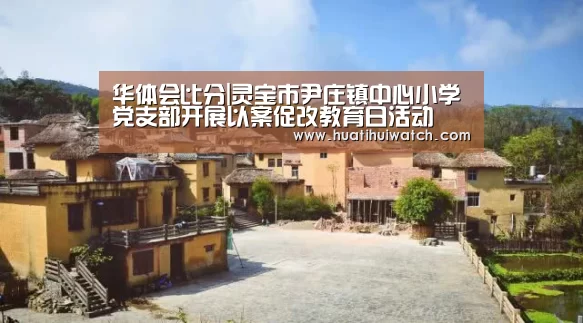 华体会比分|灵宝市尹庄镇中心小学党支部开展以案促改教育日活动(图1) 华体会数据